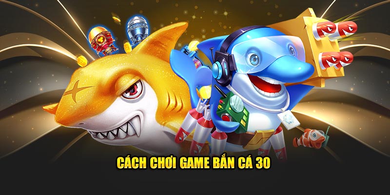 Bắn cá 30 - Tựa game đổi thưởng cực kỳ hấp dẫn 